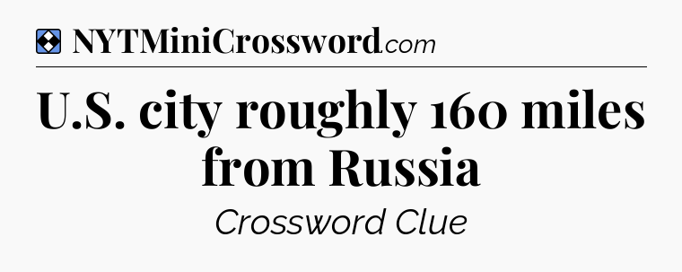 Solution: U.S. city roughly 160 miles from Russia - NYT Mini Crossword