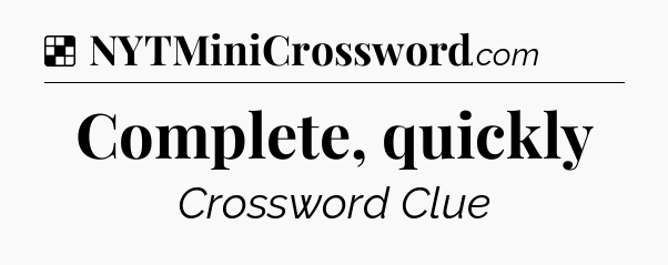 Solution: Complete, quickly - NYT Crossword