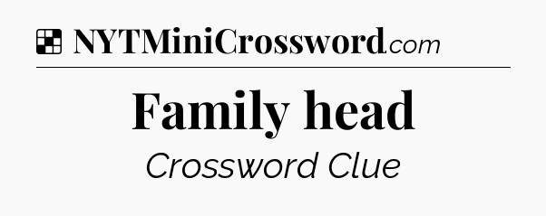 Solution: Family head - NYT Crossword