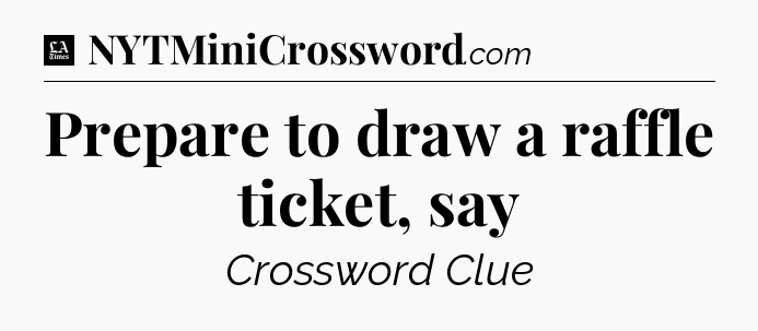 Prepare to draw a raffle ticket, say - LA Times Crossword