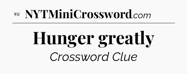 Hunger greatly - WSJ Crossword
