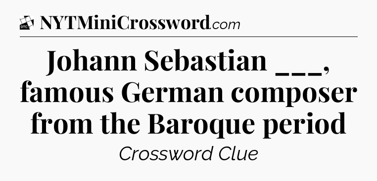 Johann Sebastian ___, famous German composer from the Baroque period - Daily Themed Classic Crossword