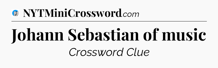 Johann Sebastian of music Crossword Clue