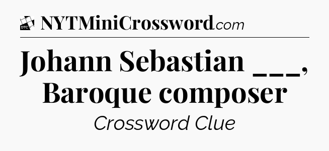 Johann Sebastian ___, Baroque composer - Daily Themed Classic Crossword