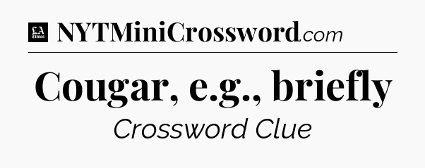Cougar, e.g., briefly - LA Times Crossword