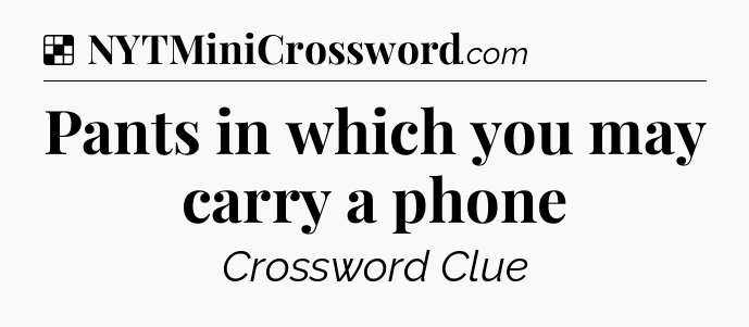Solution: Pants in which you may carry a phone - NYT Crossword