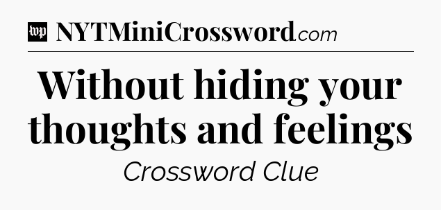 Without hiding your thoughts and feelings Crossword Clue
