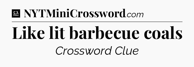 Like lit barbecue coals - LA Times Crossword