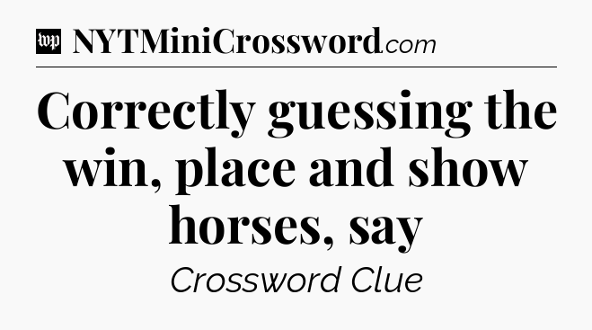 Correctly guessing the win, place and show horses, say Crossword Clue