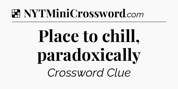 Solution: Place to chill, paradoxically - NYT Crossword