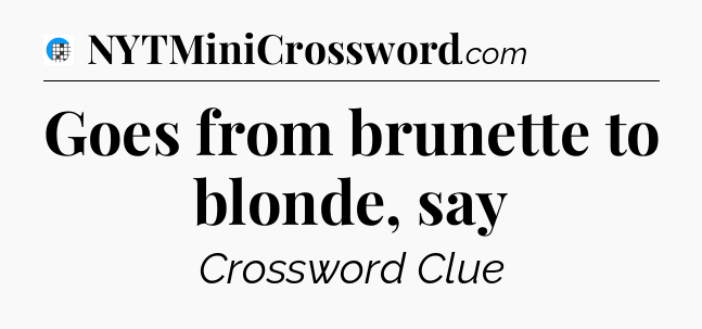 Goes from brunette to blonde, say Crossword Clue