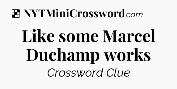 Solution: Like some Marcel Duchamp works - NYT Crossword