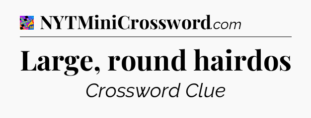Large, round hairdos Crossword Clue