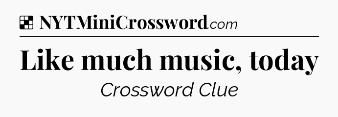 Solution: Like much music, today - NYT Crossword