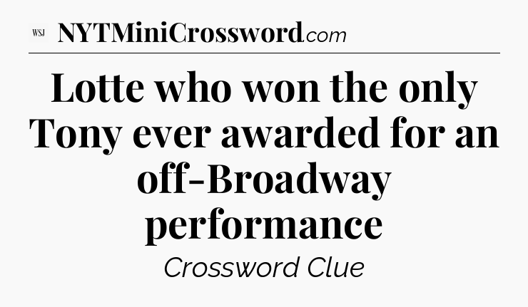 Lotte who won the only Tony ever awarded for an off-Broadway performance - WSJ Crossword