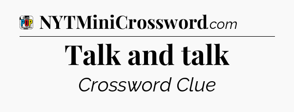 Talk and talk Crossword Clue