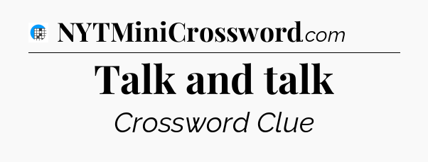 Talk and talk Crossword Clue