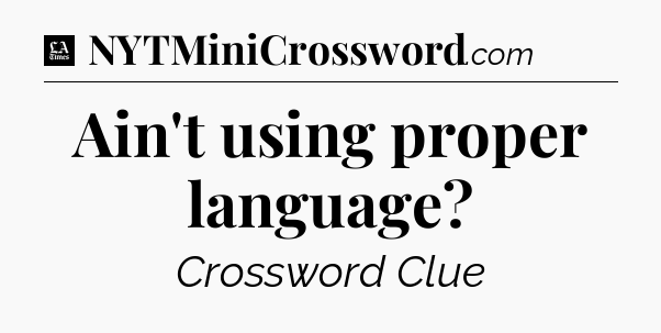 Ain't using proper language - LA Times Crossword