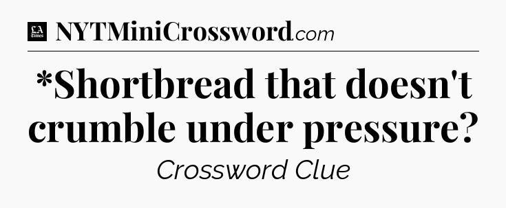 *Shortbread that doesn't crumble under pressure - LA Times Crossword