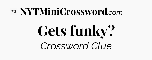 Gets funky - WSJ Crossword