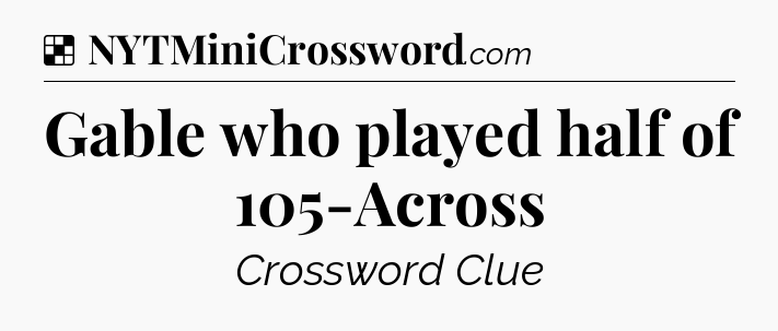 Solution: Gable who played half of 105-Across - NYT Crossword