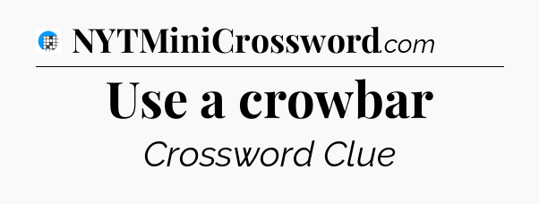 Use a crowbar Crossword Clue