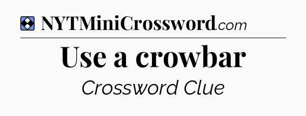 Solution: Use a crowbar - NYT Mini Crossword