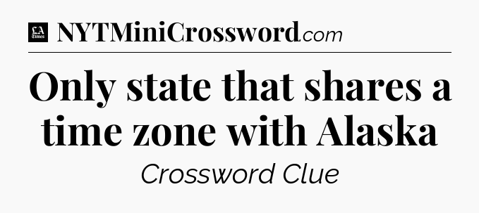 Only state that shares a time zone with Alaska - LA Times Crossword