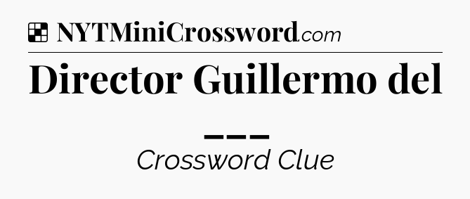 Solution: Director Guillermo del ___ - NYT Crossword