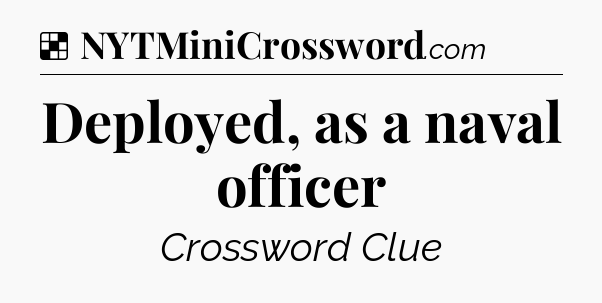 Solution: Deployed, as a naval officer - NYT Crossword