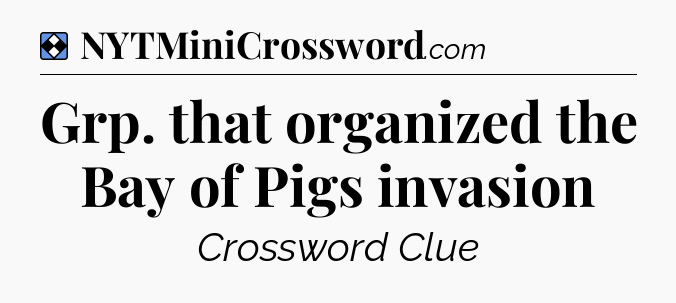 Solution: Grp. that organized the Bay of Pigs invasion - NYT Mini Crossword