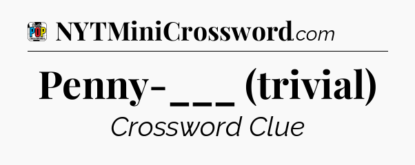Penny-___ (trivial) Crossword Clue