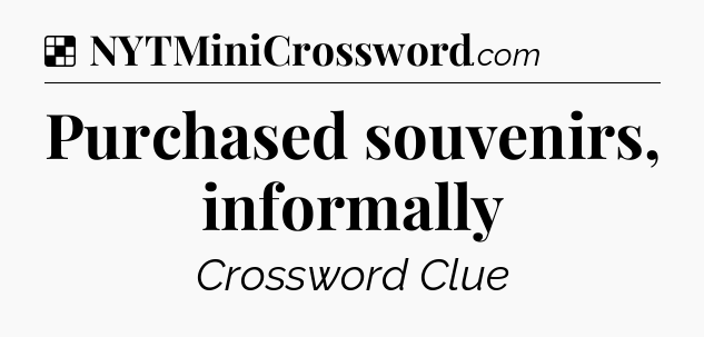 Purchased souvenirs, informally NYT Crossword