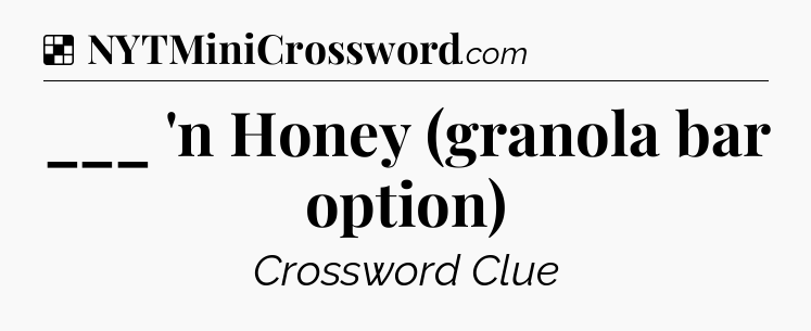 Solution: ___ 'n Honey (granola bar option) - NYT Crossword