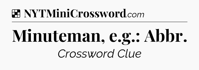 Solution: Minuteman, e.g.: Abbr - NYT Crossword