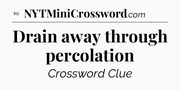 Drain away through percolation - WSJ Crossword