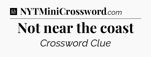 Not near the coast - LA Times Crossword