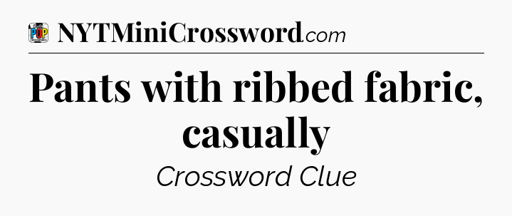 Pants with ribbed fabric, casually Crossword Clue