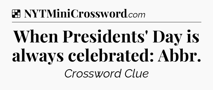 Solution: When Presidents' Day is always celebrated: Abbr - NYT Crossword