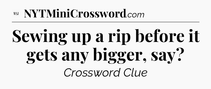 Sewing up a rip before it gets any bigger, say - WSJ Crossword