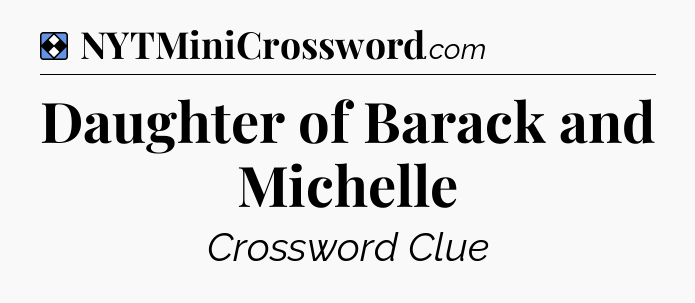 Solution: Daughter of Barack and Michelle - NYT Mini Crossword
