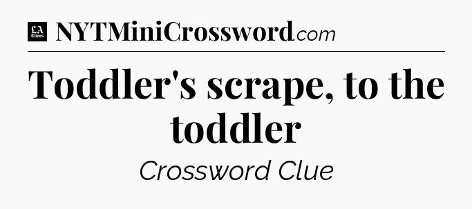Toddler's scrape, to the toddler - LA Times Crossword