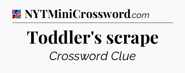 Toddler's scrape Crossword Clue