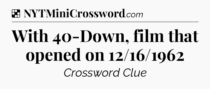 Solution: With 40-Down, film that opened on 12/16/1962 - NYT Crossword