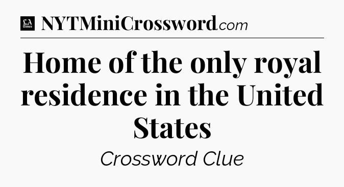 Home of the only royal residence in the United States - LA Times Crossword