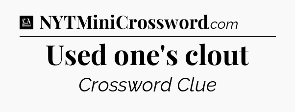 Used one's clout - LA Times Crossword