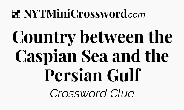 Country between the Caspian Sea and the Persian Gulf NYT Crossword