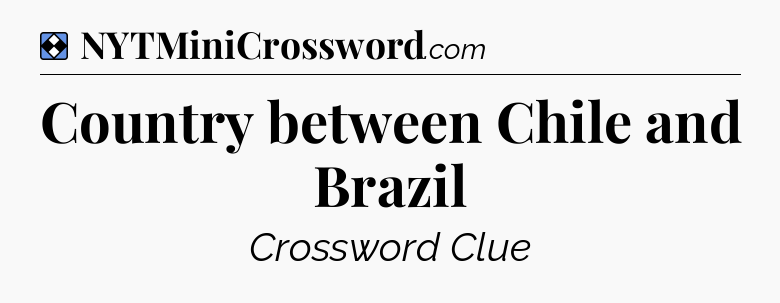 Solution: Country between Chile and Brazil - NYT Mini Crossword