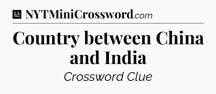Country between China and India - LA Times Crossword