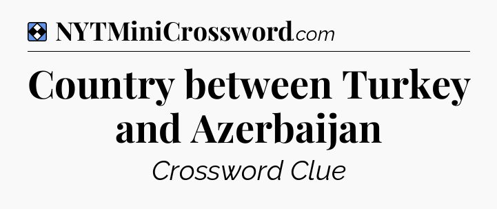 Solution: Country between Turkey and Azerbaijan - NYT Mini Crossword